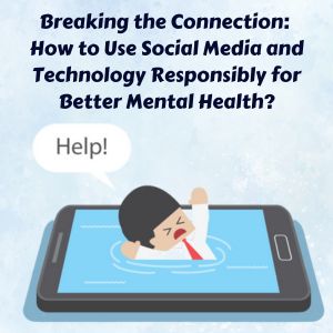 Breaking the Connection: How to Use Social Media and Technology Responsibly for Better Mental Health?
