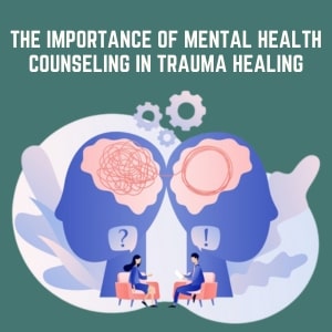 The Importance of Mental health Counseling in Trauma Healing