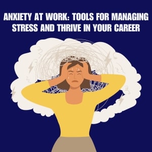 Anxiety at Work: Tools for Managing Stress and Thrive in Your Career