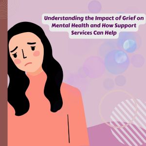 Understanding the Impact of Grief on Mental Health and How Support Services Can Help