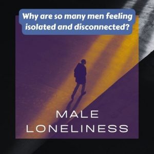 Male Loneliness Epidemic: Causes, Effects & Breaking Barriers to Connection