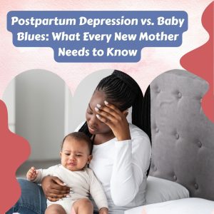 Postpartum Depression vs. Baby Blues: What New Mother Needs to Know